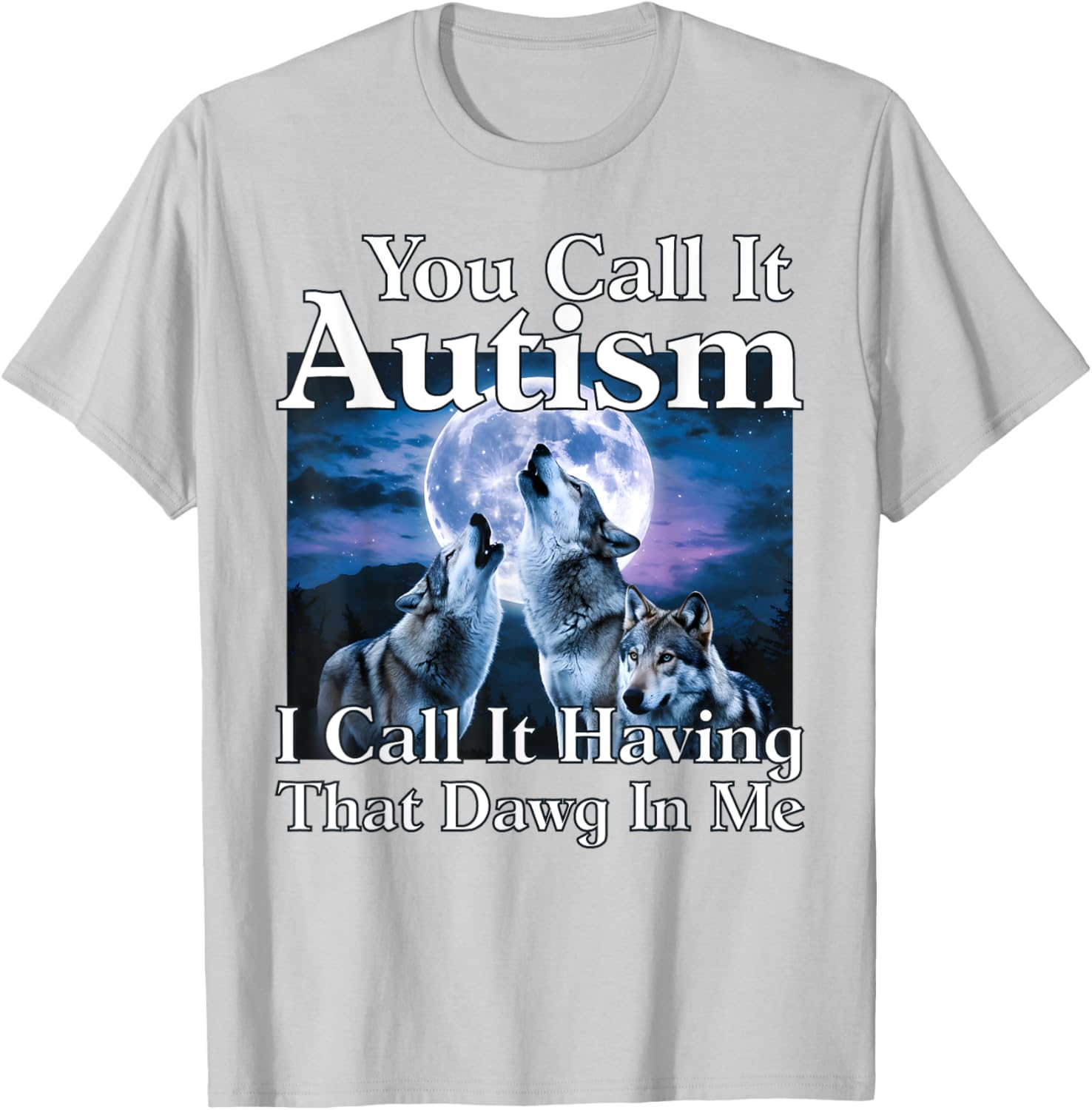 You Call It Autism I Call It Having that Dawg In Me Autism