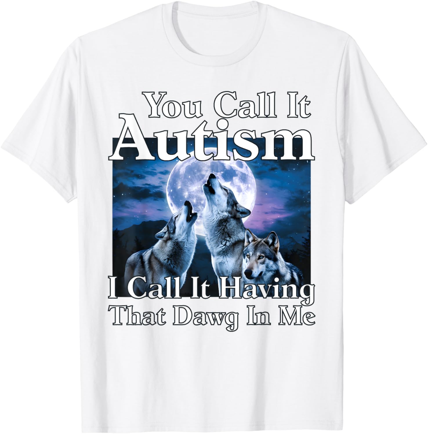 You Call It Autism I Call It Having that Dawg In Me Autism