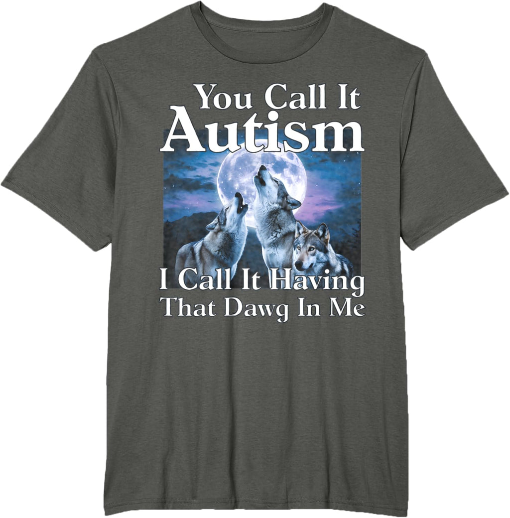 You Call It Autism I Call It Having that Dawg In Me Autism