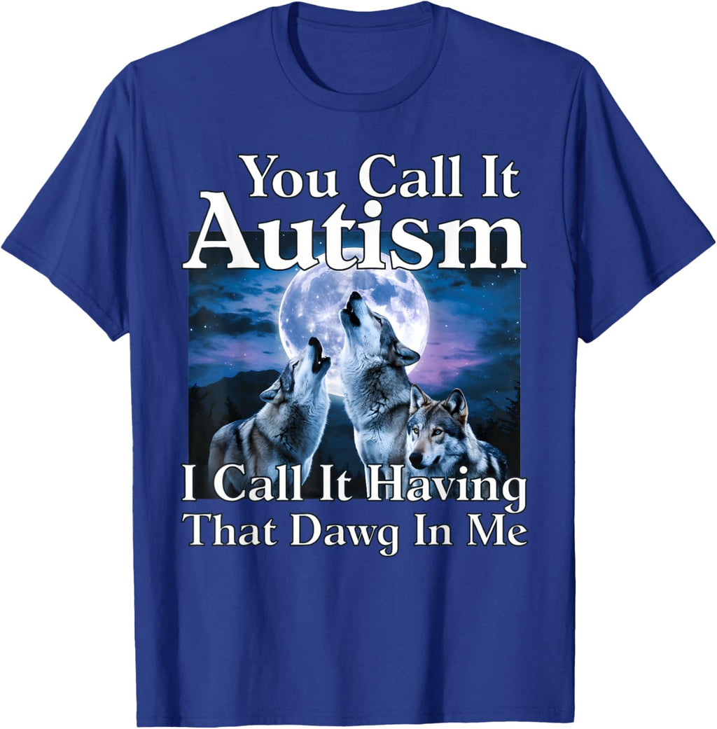 You Call It Autism I Call It Having that Dawg In Me Autism