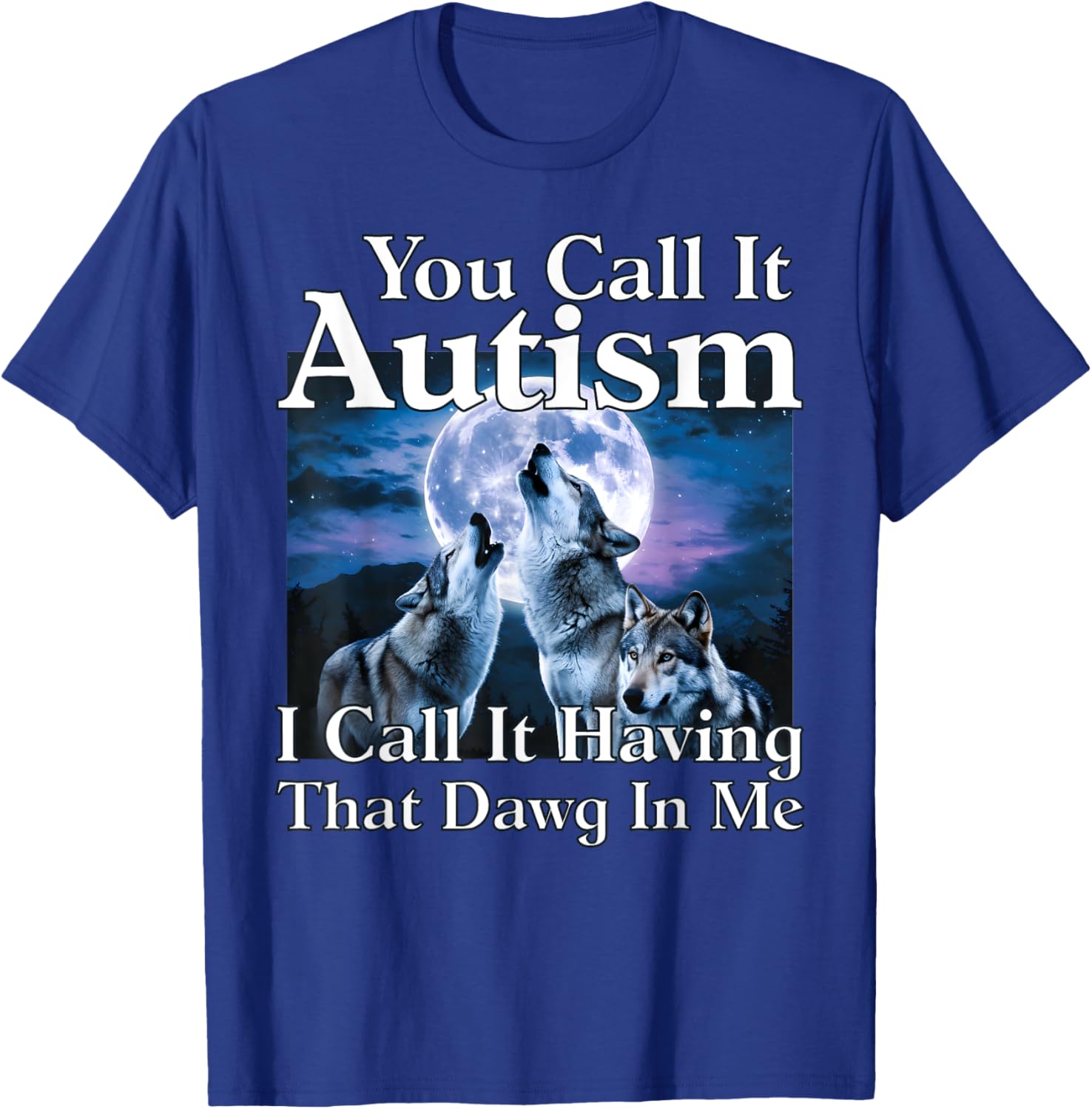 You Call It Autism I Call It Having that Dawg In Me Autism