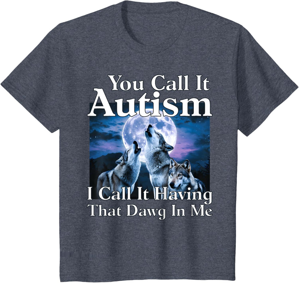 You Call It Autism I Call It Having that Dawg In Me Autism