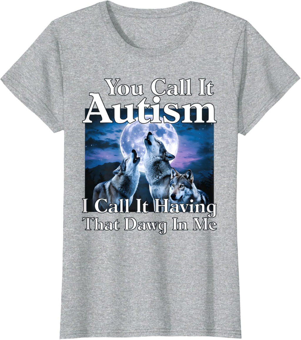 You Call It Autism I Call It Having that Dawg In Me Autism