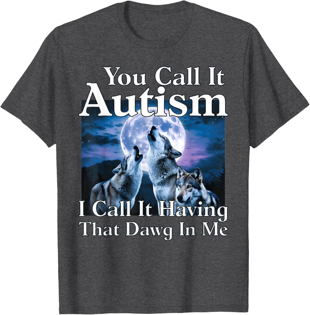 You Call It Autism I Call It Having that Dawg In Me Autism