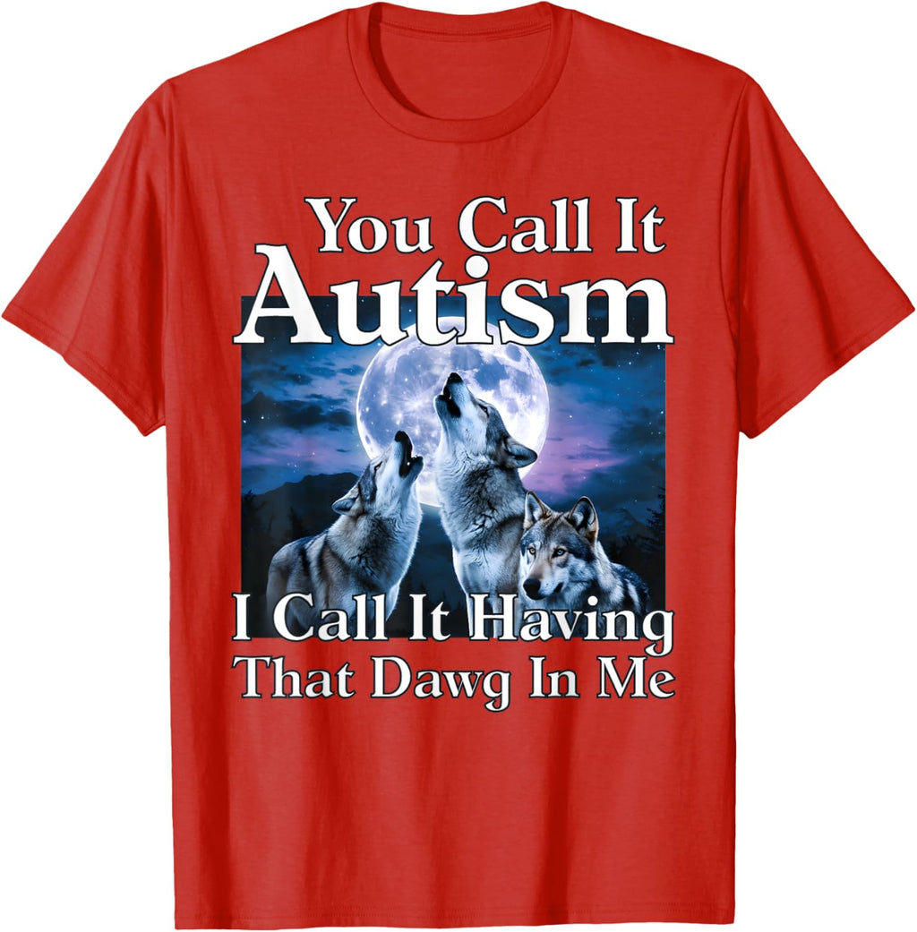 You Call It Autism I Call It Having that Dawg In Me Autism