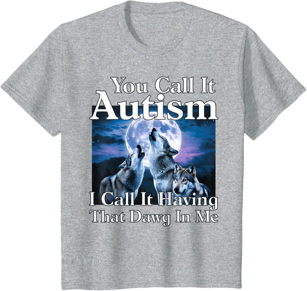 You Call It Autism I Call It Having that Dawg In Me Autism